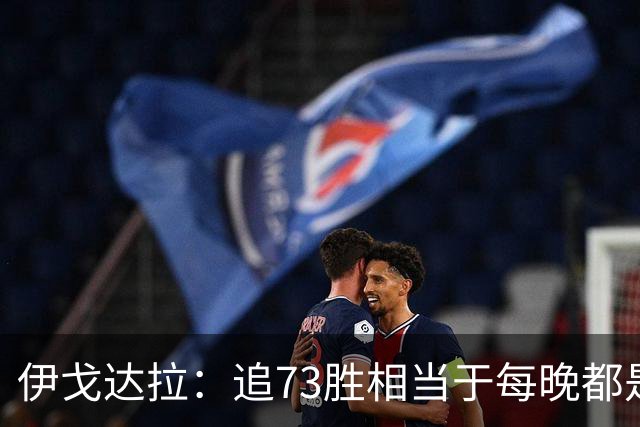 伊戈达拉：追73胜相当于每晚都是季后赛 当时就觉得这会反噬我们