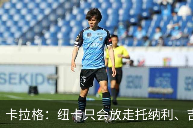 卡拉格：纽卡只会放走托纳利、吉马良斯中的一人，要看谁卖价更高