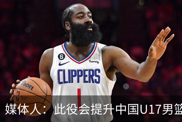 媒体人：此役会提升中国U17男篮的信心 大家该相信自己是有实力的
