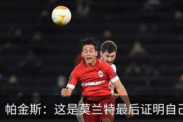 帕金斯：这是莫兰特最后证明自己的机会 他已经一只脚踏进坟墓了