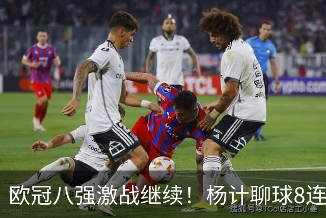 欧冠八强激战继续！杨计聊球8连红+11中10领衔出击