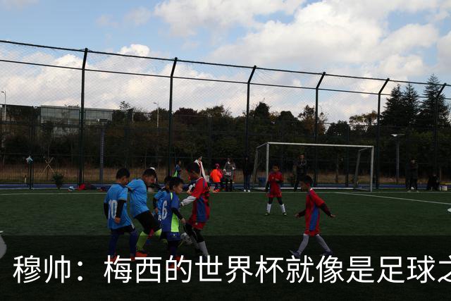 穆帅：梅西的世界杯就像是足球之神在保佑 一种超然力量让他夺冠